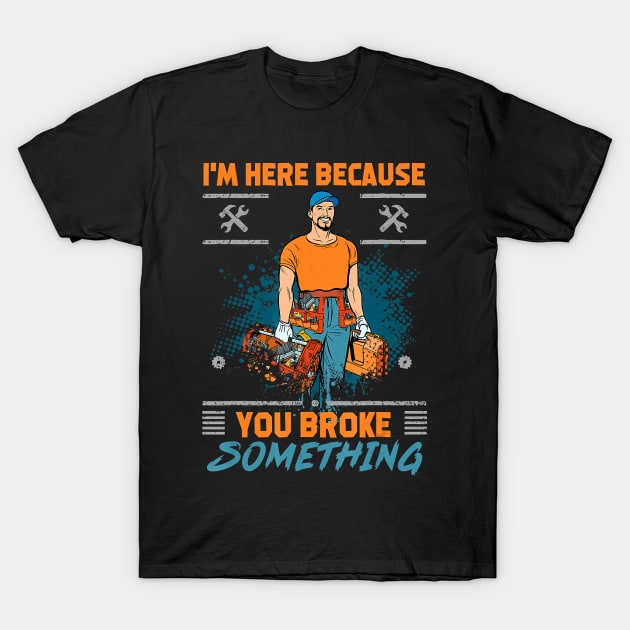 Im here because you broke something funny satire T-Shirt by Tianna Bahringer